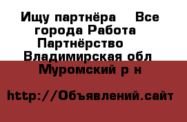 Ищу партнёра  - Все города Работа » Партнёрство   . Владимирская обл.,Муромский р-н